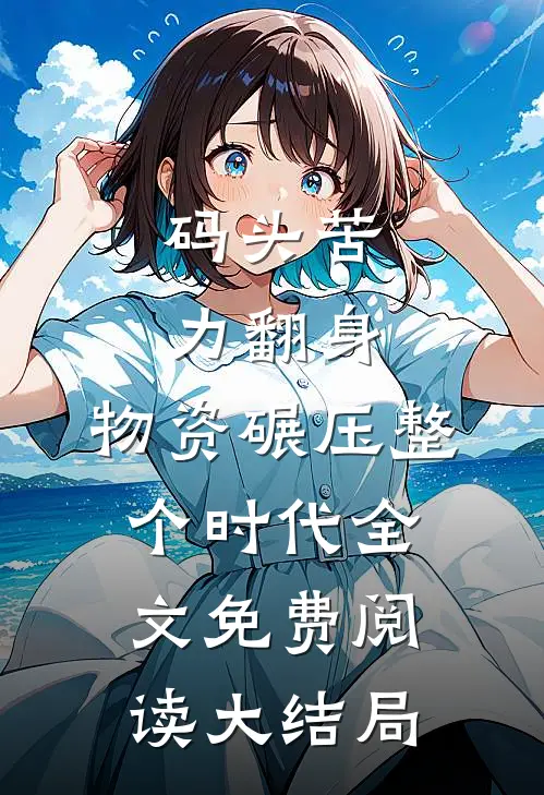 码头苦力翻身，物资碾压整个时代全文免费阅读大结局