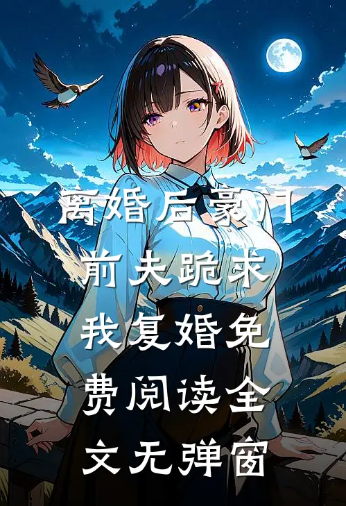离婚后豪门前夫跪求我复婚免费阅读全文无弹窗