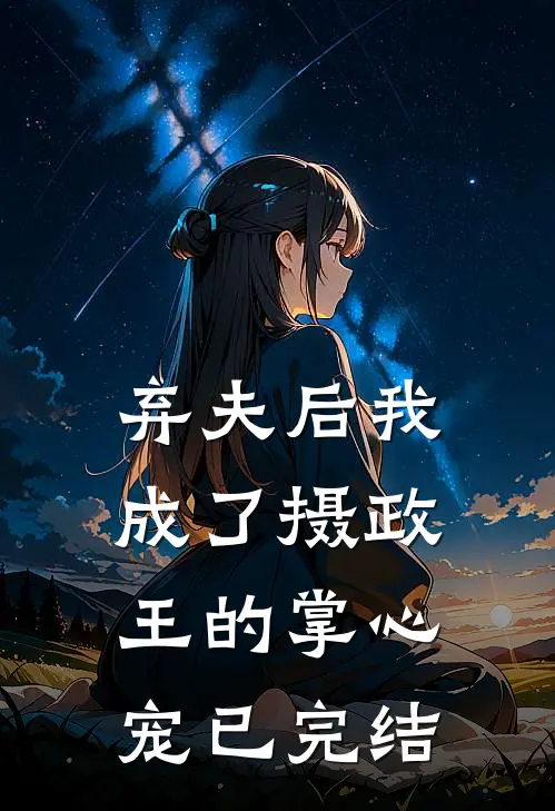 弃夫后我成了摄政王的掌心宠已完结