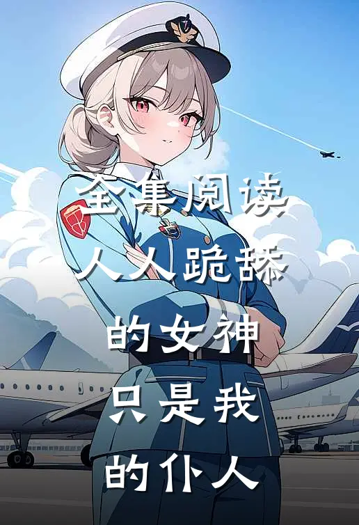 全集阅读人人跪舔的女神只是我的仆人