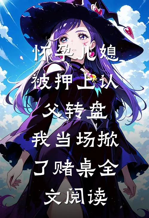 怀孕儿媳被押上认父转盘，我当场掀了赌桌全文阅读