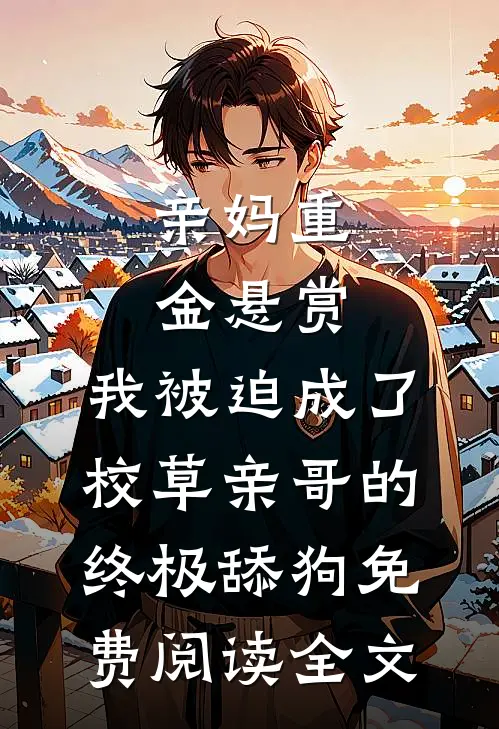 亲妈重金悬赏，我被迫成了校草亲哥的终极舔狗免费阅读全文