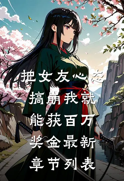 把女友心态搞崩我就能获百万奖金最新章节列表