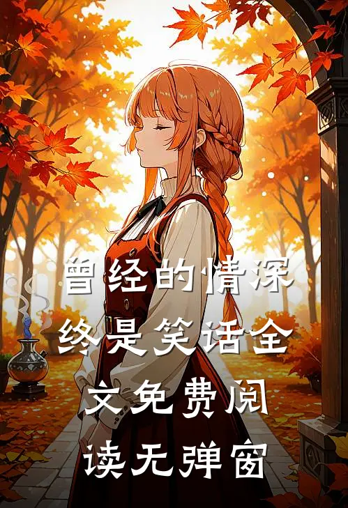 曾经的情深终是笑话全文免费阅读无弹窗