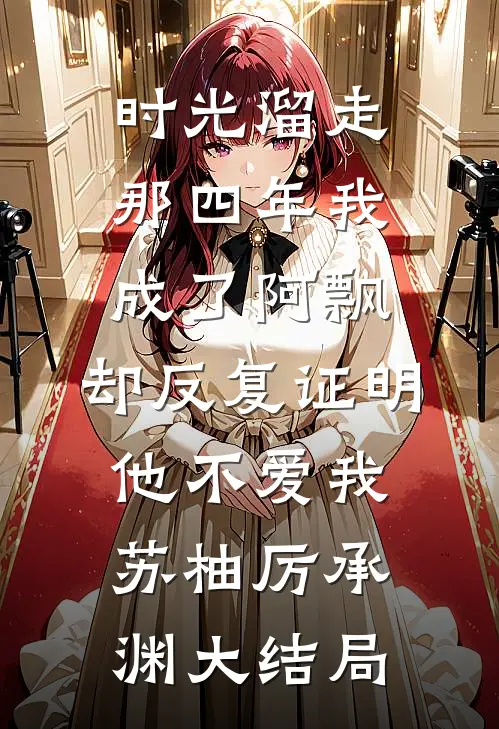 时光溜走那四年我成了阿飘，却反复证明他不爱我苏柚厉承渊大结局