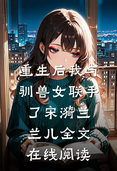 重生后我与驯兽女联手了宋漪兰兰儿全文在线阅读