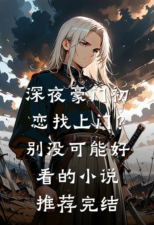 深夜豪门初恋找上门？别，没可能好看的小说推荐完结
