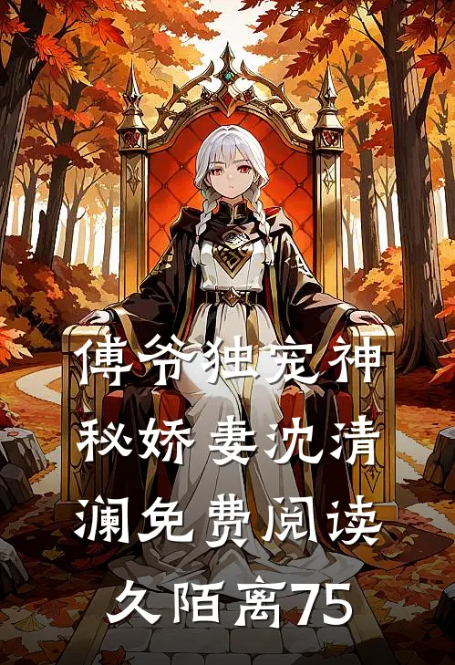 傅爷独宠神秘娇妻沈清澜免费阅读-久陌离-75