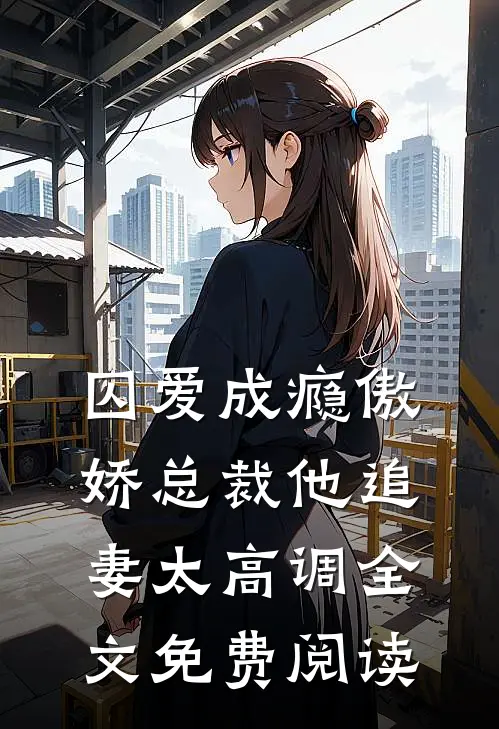 囚爱成瘾傲娇总裁他追妻太高调全文免费阅读