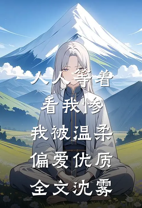 人人等着看我惨，我被温柔偏爱优质全文沈雾