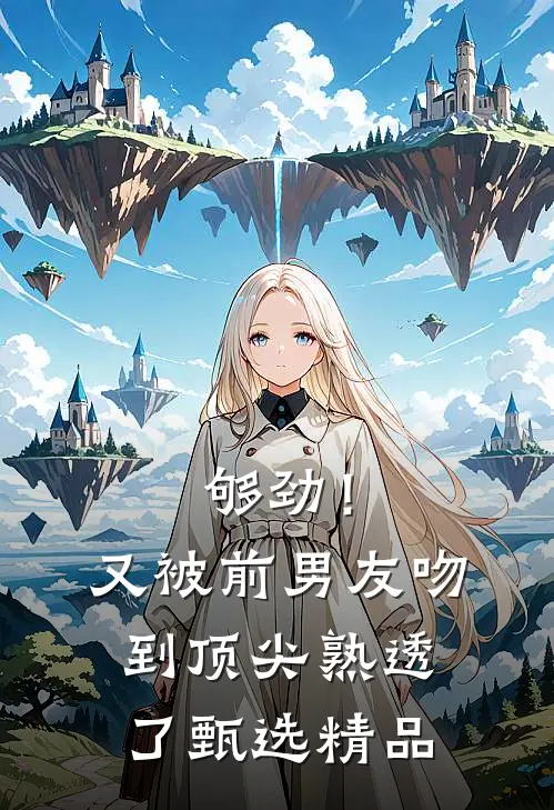 够劲！又被前男友吻到顶尖熟透了甄选精品