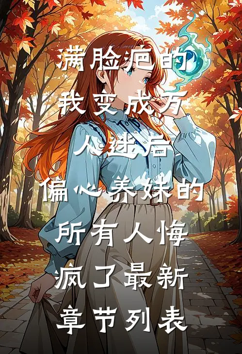 满脸疤的我变成万人迷后，偏心养妹的所有人悔疯了最新章节列表