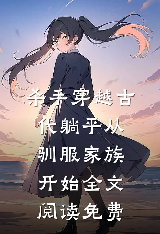 杀手穿越古代躺平从驯服家族开始全文阅读免费