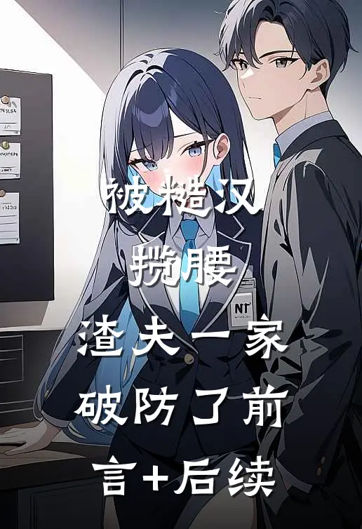 被糙汉揽腰，渣夫一家破防了前言+后续