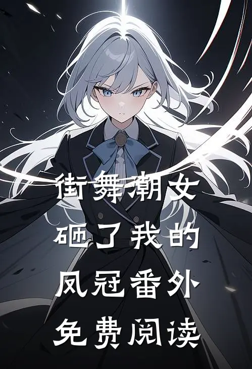 街舞潮女砸了我的凤冠 番外免费阅读
