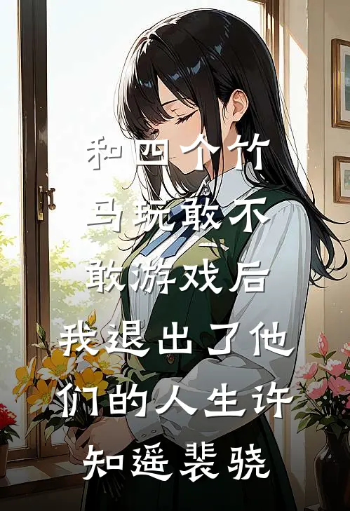 和四个竹马玩敢不敢游戏后，我退出了他们的人生许知遥裴骁