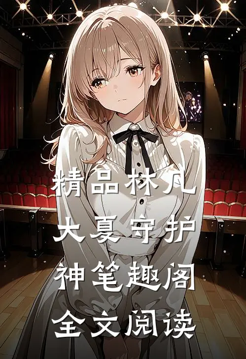 精品林凡大夏守护神笔趣阁全文阅读