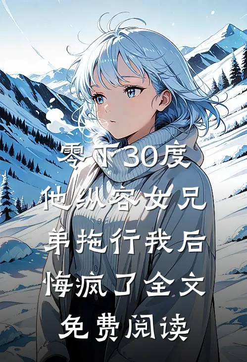 零下30度他纵容女兄弟拖行我后悔疯了全文免费阅读