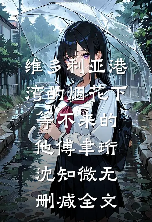 维多利亚港湾的烟花下，等不来的他傅聿珩沈知微无删减全文