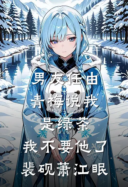 男友任由青梅说我是绿茶，我不要他了裴砚萧江眠