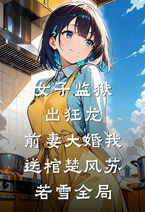 女子监狱出狂龙，前妻大婚我送棺楚风苏若雪全局
