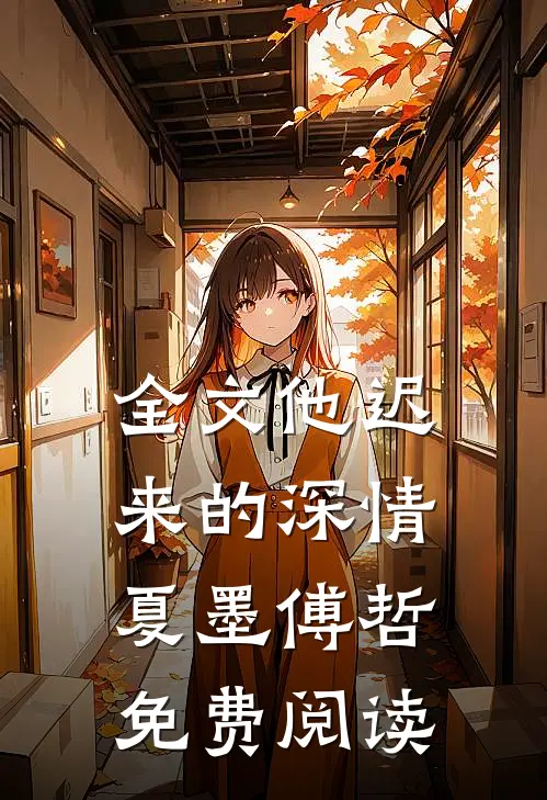 全文他迟来的深情 夏墨 傅哲免费阅读