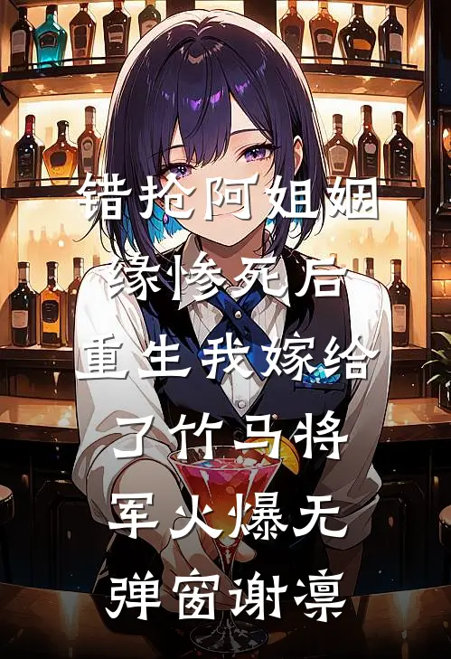 错抢阿姐姻缘惨死后，重生我嫁给了竹马将军火爆无弹窗谢凛