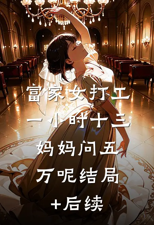 富家女打工一小时十三，妈妈问五万呢结局+后续