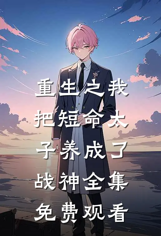 重生之我把短命太子养成了战神全集免费观看
