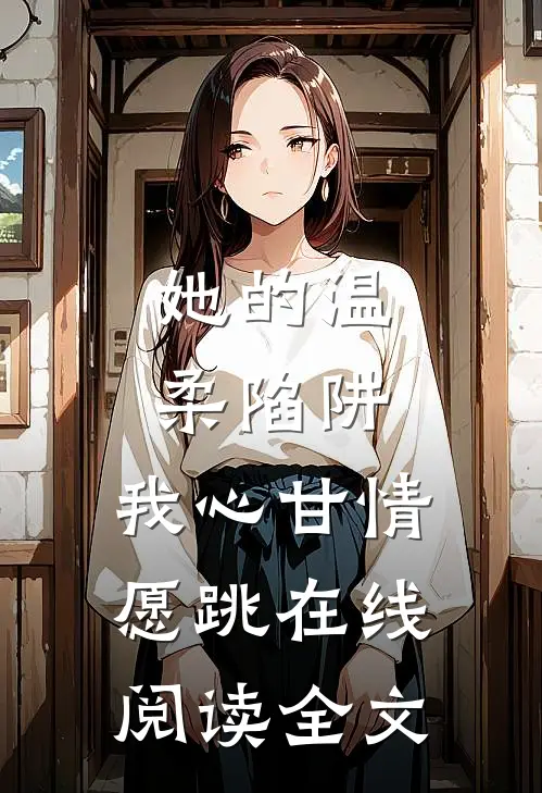 她的温柔陷阱，我心甘情愿跳在线阅读全文