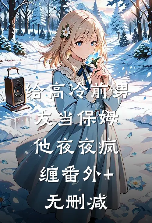 给高冷前男友当保姆，他夜夜疯缠番外+无删减