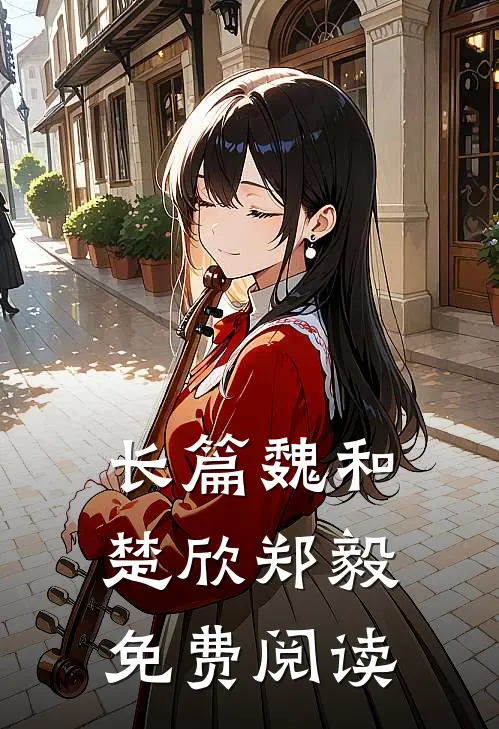长篇魏和楚欣郑毅免费阅读