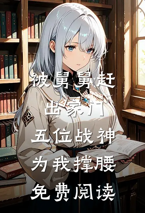 被舅舅赶出家门，五位战神为我撑腰免费阅读