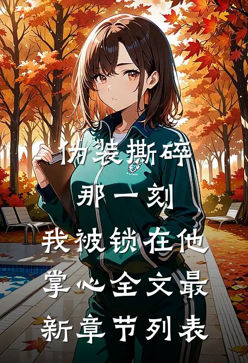 伪装撕碎那一刻，我被锁在他掌心全文最新章节列表