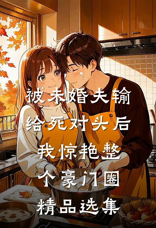 被未婚夫输给死对头后，我惊艳整个豪门圈精品选集