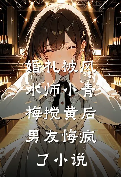 婚礼被风水师小青梅搅黄后，男友悔疯了小说