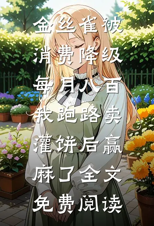 金丝雀被消费降级每月八百，我跑路卖灌饼后赢麻了全文免费阅读