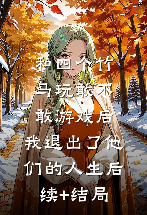 和四个竹马玩敢不敢游戏后，我退出了他们的人生后续+结局