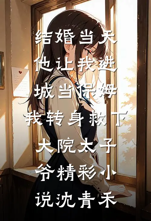 结婚当天，他让我进城当保姆，我转身救下大院太子爷精彩小说沈青禾