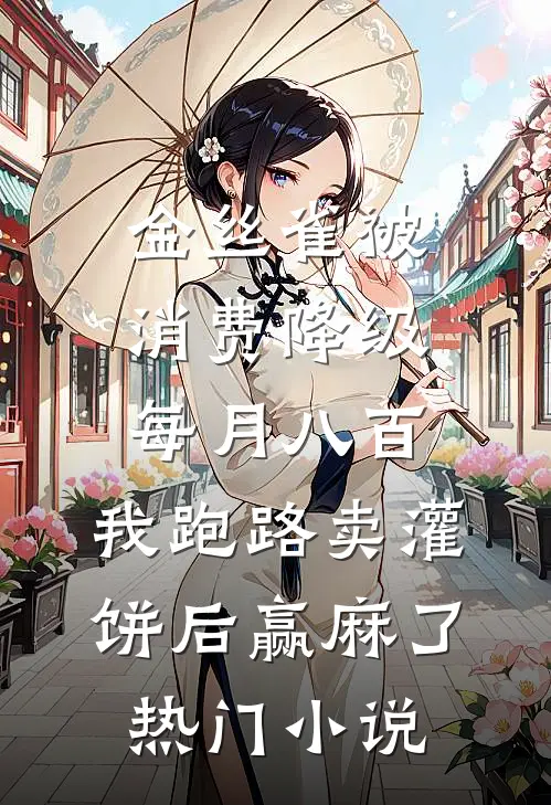 金丝雀被消费降级每月八百，我跑路卖灌饼后赢麻了热门小说