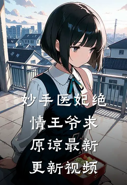 妙手医妃绝情王爷求原谅最新更新视频