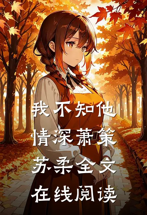 我不知他情深萧策苏柔全文在线阅读