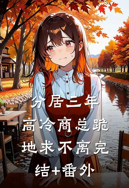 分居三年，高冷商总跪地求不离完结+番外