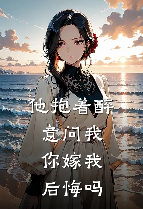 他抱着醉意问我你嫁我后悔吗免费阅读