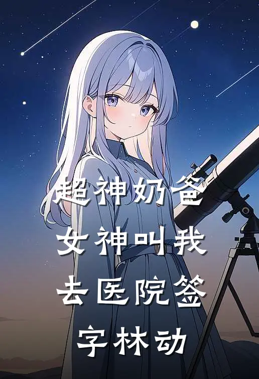 超神奶爸女神叫我去医院签字林动