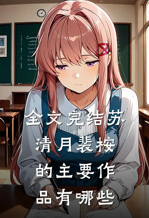 全文完结苏清月裴桉的主要作品有哪些