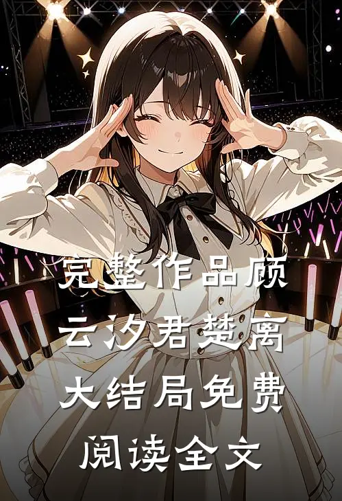 完整作品顾云汐君楚离大结局免费阅读全文