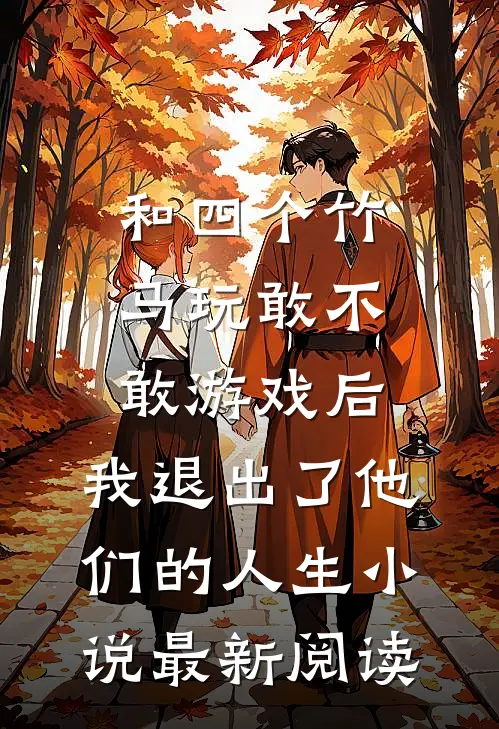 和四个竹马玩敢不敢游戏后，我退出了他们的人生小说最新阅读