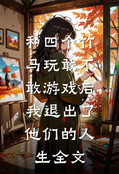 和四个竹马玩敢不敢游戏后，我退出了他们的人生全文