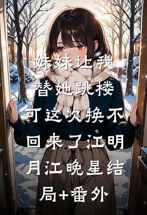 妹妹让我替她跳楼，可这次换不回来了江明月江晚星结局+番外